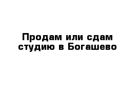 Продам или сдам студию в Богашево